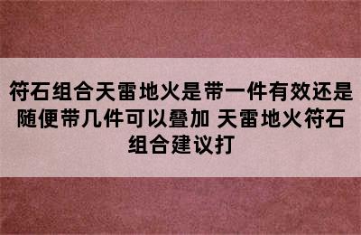 符石组合天雷地火是带一件有效还是随便带几件可以叠加 天雷地火符石组合建议打